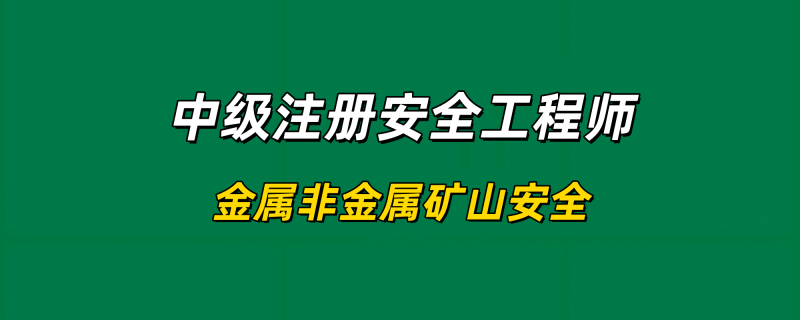 2025年中级注册安全工程师【金属非金属矿山安全】-习题精析✿实战特训✿模考通关工程师-工程师考试-建造师-注册安全工程师-造价师-监理工程师-消防工程师-执业药师工程师考试网