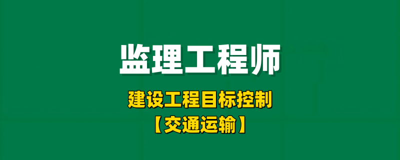 2025年监理工程师目标控制【交通运输】-习题精析✿实战特训✿模考通关工程师-工程师考试-建造师-注册安全工程师-造价师-监理工程师-消防工程师-执业药师工程师考试网