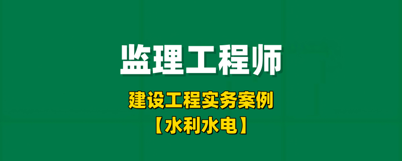 2025年监理工程师实务案例【水利水电】-习题精析✿实战特训✿模考通关工程师-工程师考试-建造师-注册安全工程师-造价师-监理工程师-消防工程师-执业药师工程师考试网