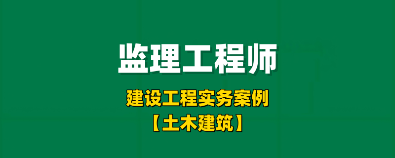 2025年监理工程师实务案例【土木建筑】-习题精析✿实战特训✿模考通关工程师-工程师考试-建造师-注册安全工程师-造价师-监理工程师-消防工程师-执业药师工程师考试网