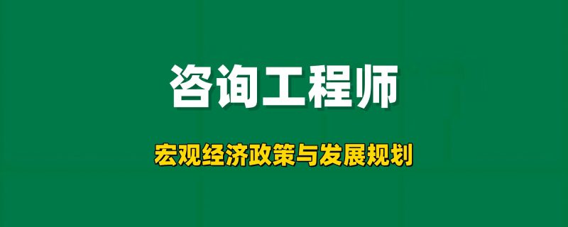 2026咨询工程师【宏观经济政策与发展规划】工程师-工程师考试-建造师-注册安全工程师-造价师-监理工程师-消防工程师-执业药师工程师考试网