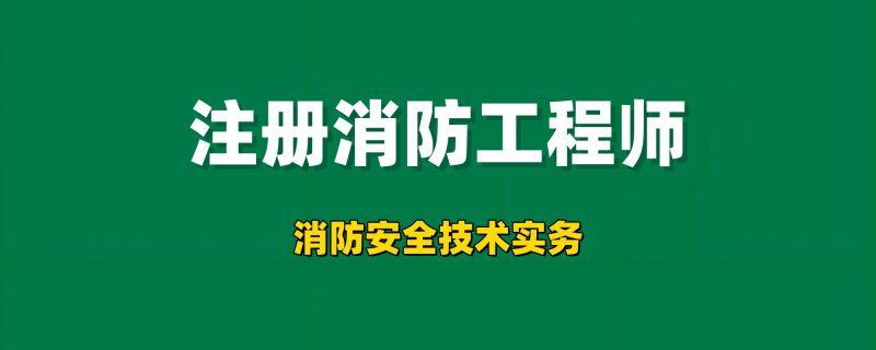 2026年注册消防工程师【消防安全技术实务】持续更新工程师-工程师考试-建造师-注册安全工程师-造价师-监理工程师-消防工程师-执业药师工程师考试网