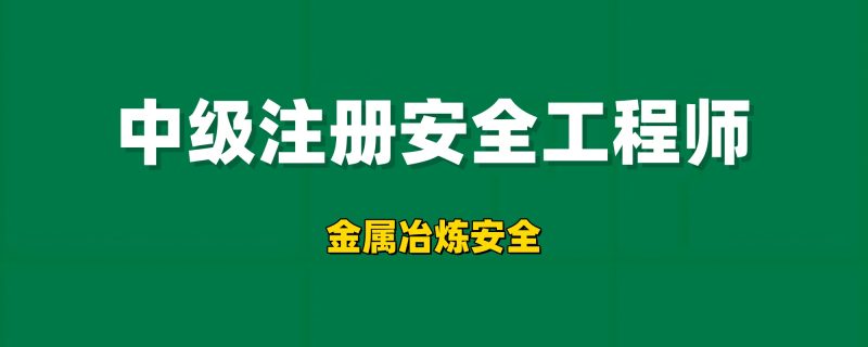 2026年注册安全工程师【金属冶炼安全】工程师-工程师考试-建造师-注册安全工程师-造价师-监理工程师-消防工程师-执业药师工程师考试网